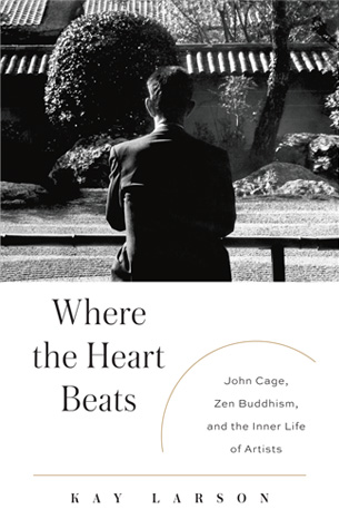 kay larson: where the heart beats: john cage, zen buddhism...